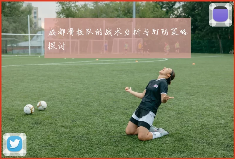 成都滑板队的战术分析与盯防策略探讨
