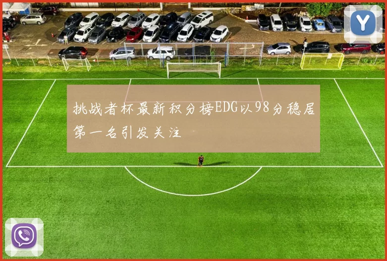 挑战者杯最新积分榜EDG以98分稳居第一名引发关注