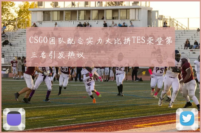 CSGO团队配合实力大比拼TES荣登第三名引发热议