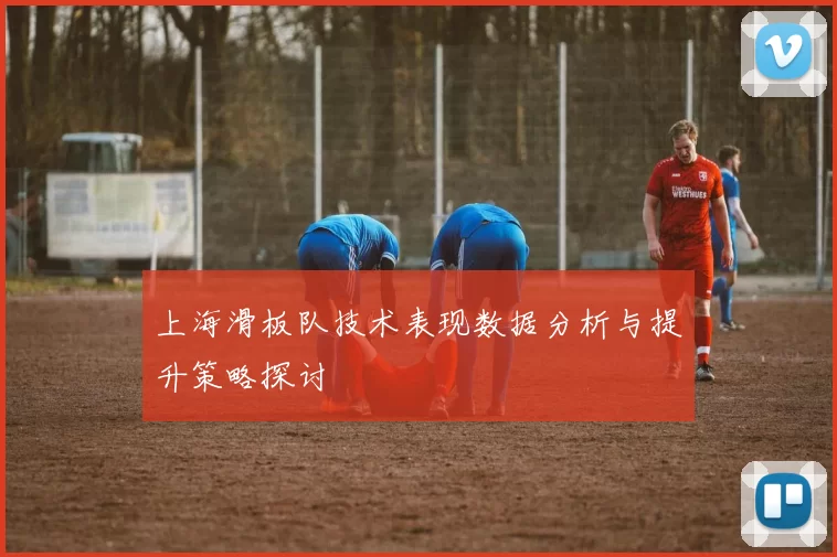 上海滑板队技术表现数据分析与提升策略探讨
