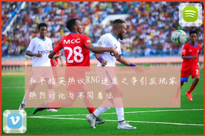 和平精英热议RNG速度之争引发玩家热烈讨论与不同看法