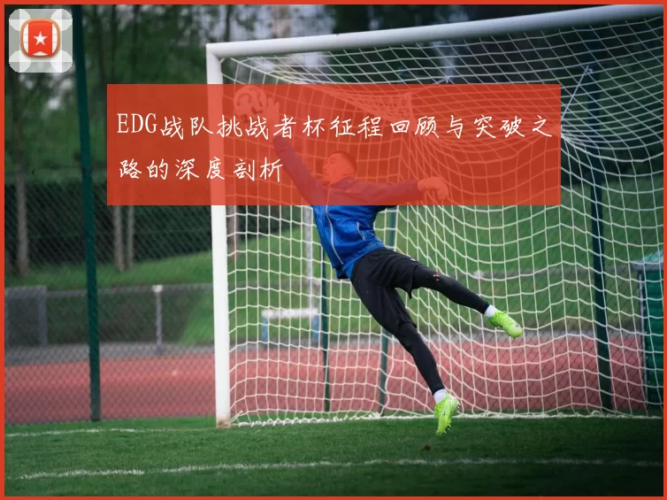 EDG战队挑战者杯征程回顾与突破之路的深度剖析