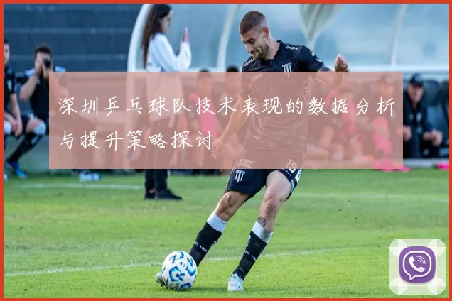 深圳乒乓球队技术表现的数据分析与提升策略探讨