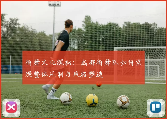 街舞文化探秘：成都街舞队如何实现整体压制与风格塑造