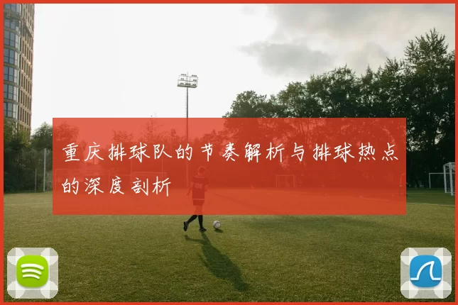 重庆排球队的节奏解析与排球热点的深度剖析