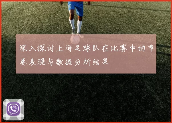 深入探讨上海足球队在比赛中的节奏表现与数据分析结果