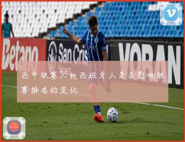 西甲联赛35轮西班牙人是否影响联赛排名的变化