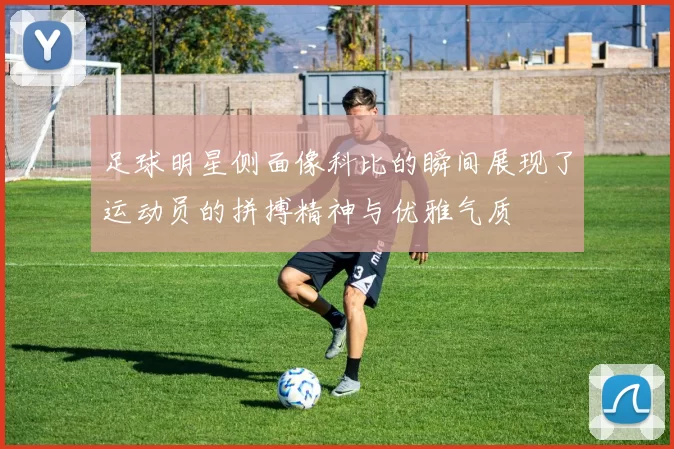 足球明星侧面像科比的瞬间展现了运动员的拼搏精神与优雅气质