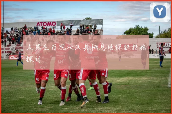 灰熊生存现状及其栖息地保护措施探讨