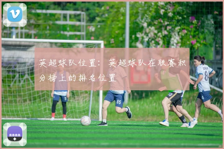 英超球队位置：英超球队在联赛积分榜上的排名位置