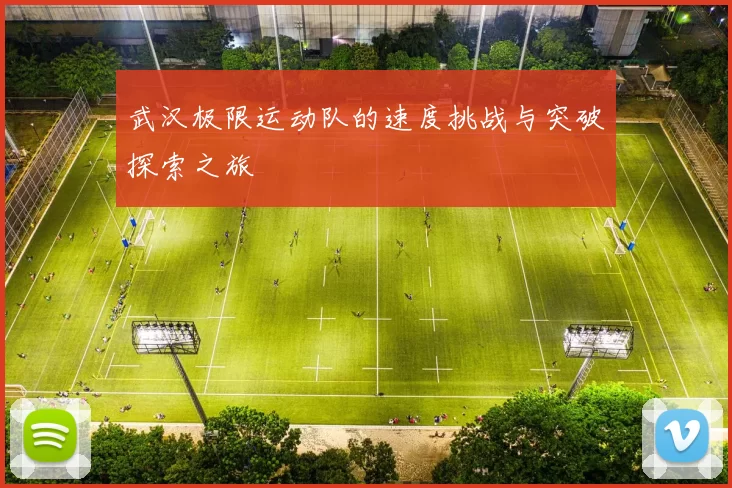 武汉极限运动队的速度挑战与突破探索之旅