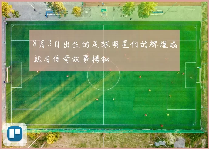 8月3日出生的足球明星们的辉煌成就与传奇故事揭秘