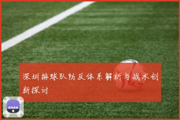 深圳排球队防反体系解析与战术创新探讨