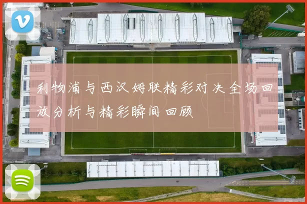 利物浦与西汉姆联精彩对决全场回放分析与精彩瞬间回顾