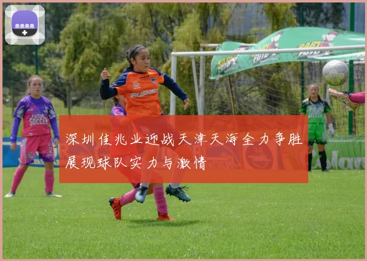 深圳佳兆业迎战天津天海全力争胜展现球队实力与激情