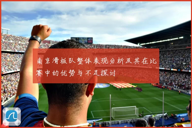 南京滑板队整体表现分析及其在比赛中的优势与不足探讨