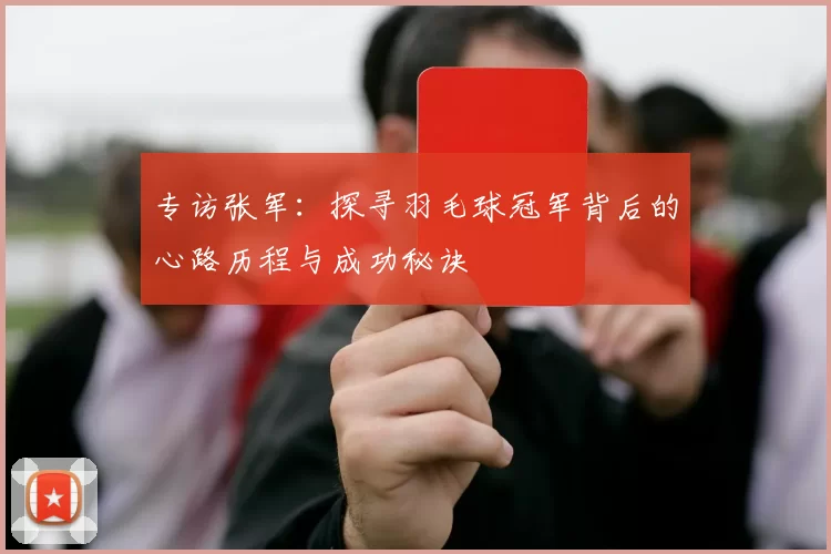 专访张军：探寻羽毛球冠军背后的心路历程与成功秘诀