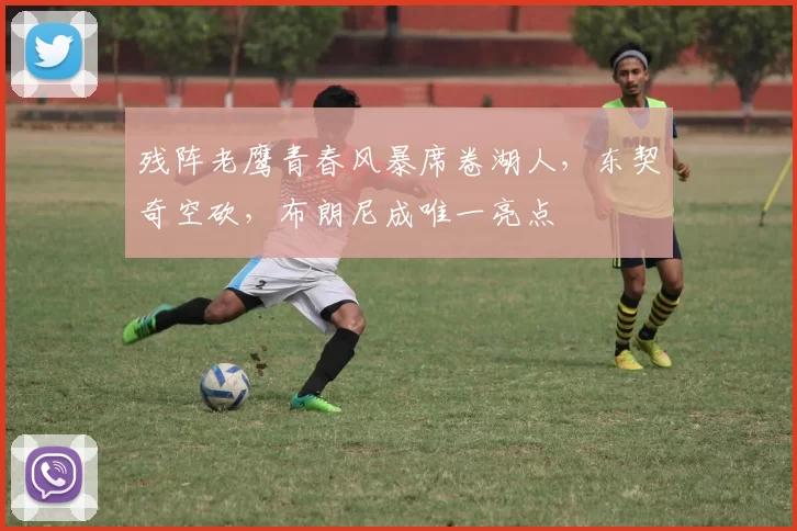 残阵老鹰青春风暴席卷湖人，东契奇空砍，布朗尼成唯一亮点