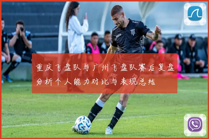 重庆飞盘队与广州飞盘队赛后复盘分析个人能力对比与表现总结