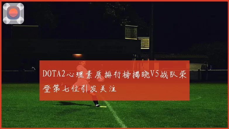 DOTA2心理素质排行榜揭晓V5战队荣登第七位引发关注