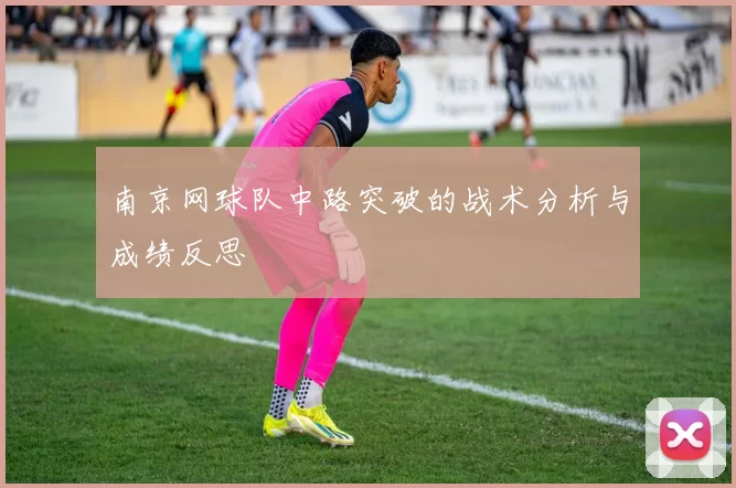 南京网球队中路突破的战术分析与成绩反思