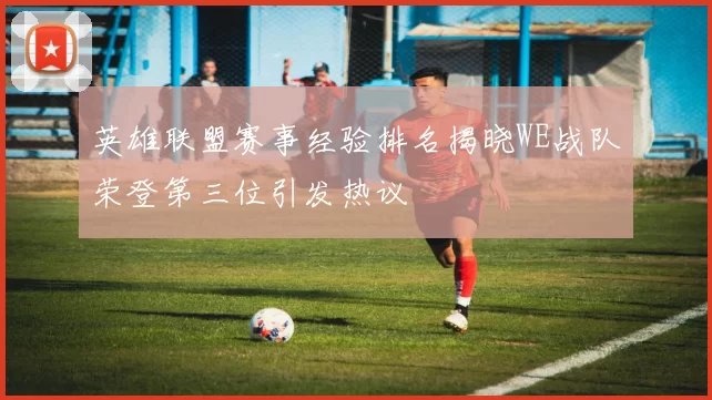 英雄联盟赛事经验排名揭晓WE战队荣登第三位引发热议