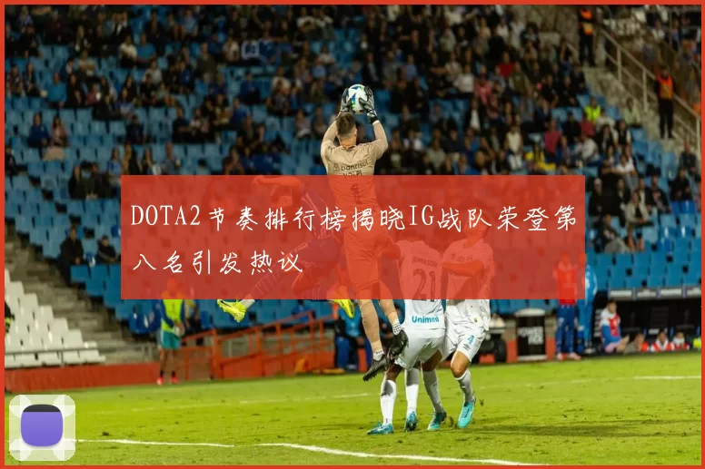 DOTA2节奏排行榜揭晓IG战队荣登第八名引发热议
