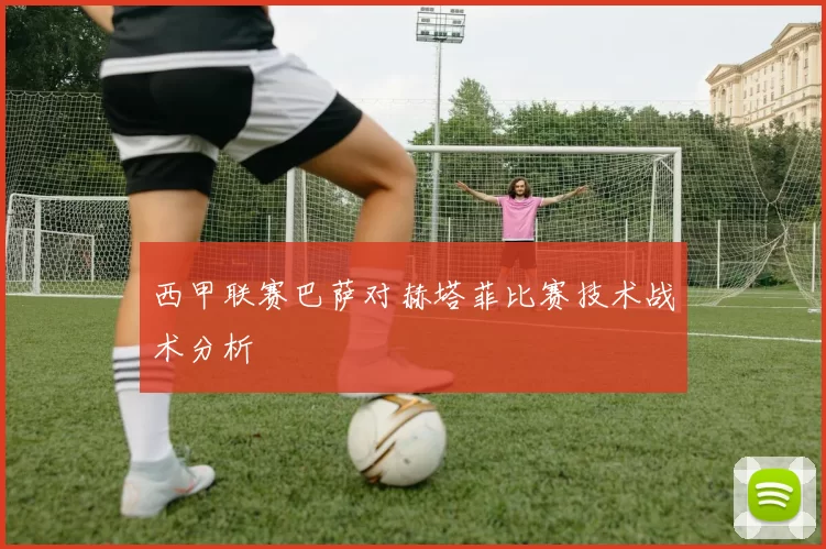 西甲联赛巴萨对赫塔菲比赛技术战术分析
