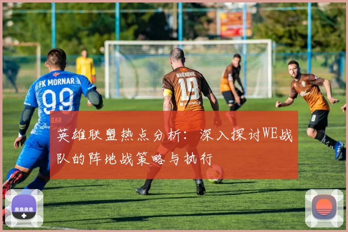 英雄联盟热点分析：深入探讨WE战队的阵地战策略与执行