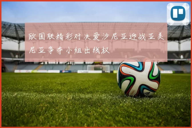 欧国联精彩对决爱沙尼亚迎战亚美尼亚争夺小组出线权