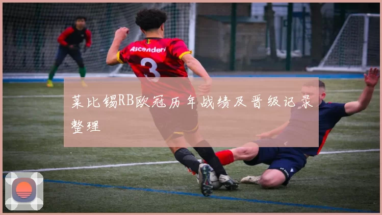 莱比锡RB欧冠历年战绩及晋级记录整理