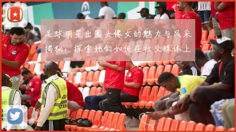 足球明星出圈头像女的魅力与风采揭秘，探索她们如何在社交媒体上引领潮流