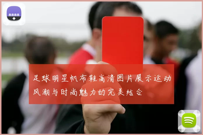 足球明星帆布鞋高清图片展示运动风潮与时尚魅力的完美结合