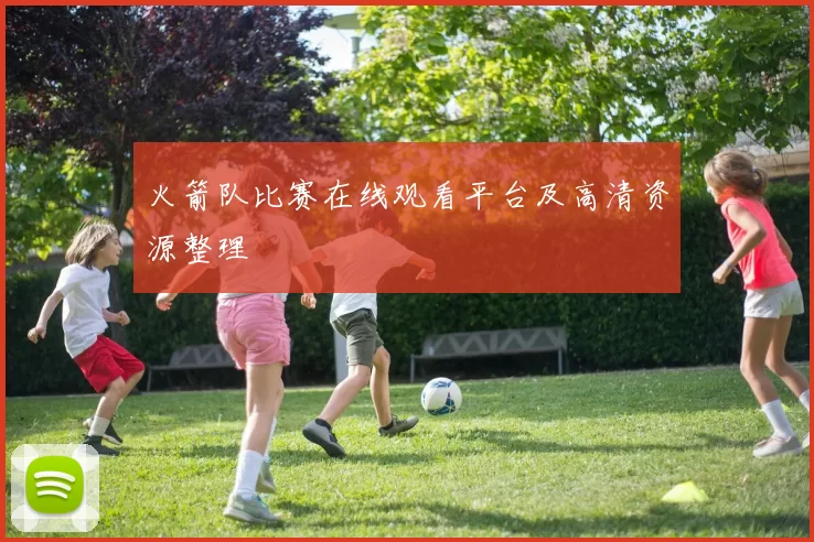 火箭队比赛在线观看平台及高清资源整理