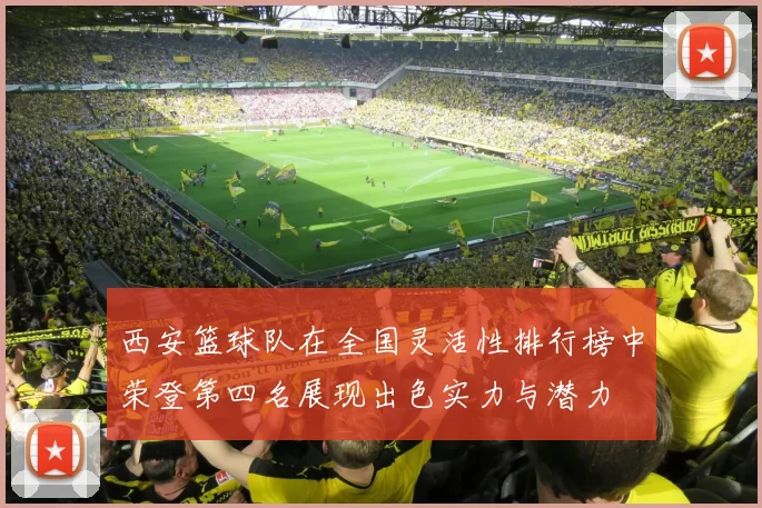 西安篮球队在全国灵活性排行榜中荣登第四名展现出色实力与潜力
