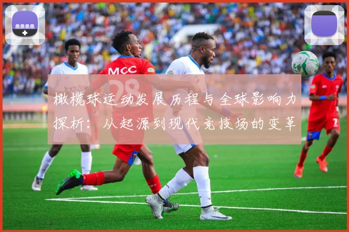 橄榄球运动发展历程与全球影响力探析：从起源到现代竞技场的变革与挑战
