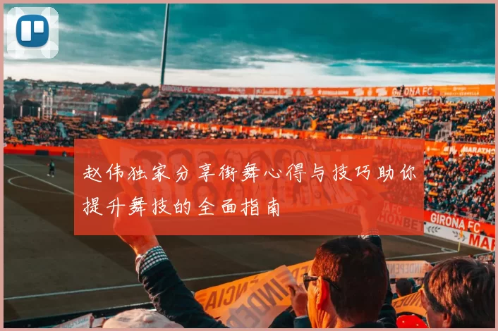 赵伟独家分享街舞心得与技巧助你提升舞技的全面指南