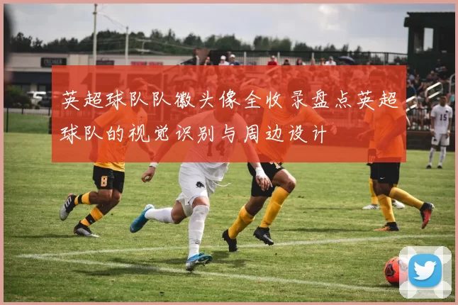 英超球队队徽头像全收录盘点英超球队的视觉识别与周边设计