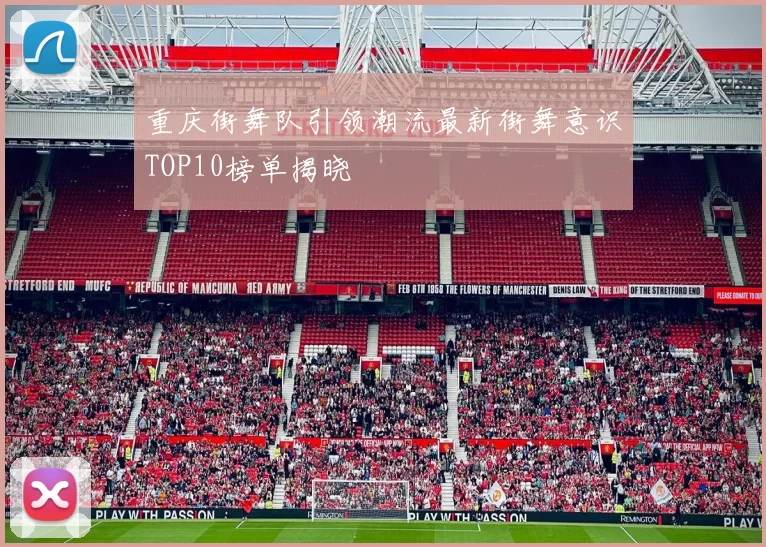 重庆街舞队引领潮流最新街舞意识TOP10榜单揭晓