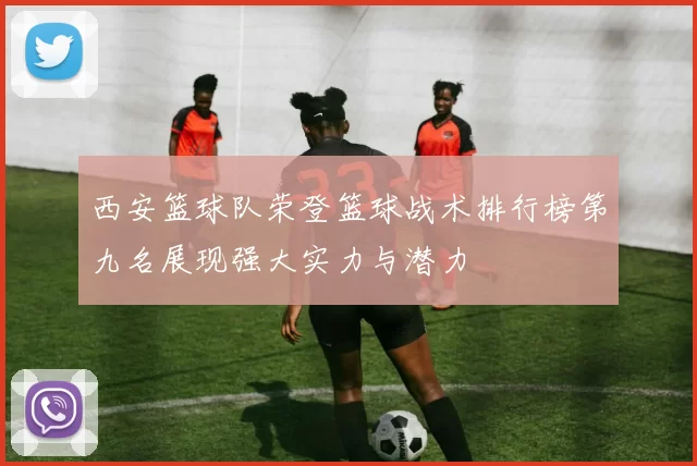 西安篮球队荣登篮球战术排行榜第九名展现强大实力与潜力