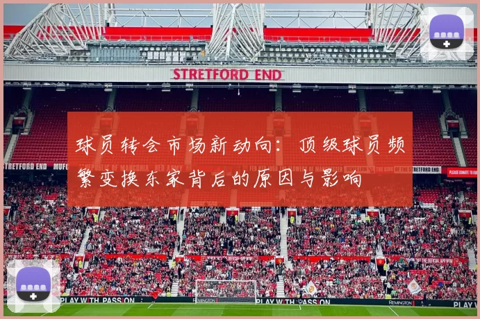 球员转会市场新动向：顶级球员频繁变换东家背后的原因与影响