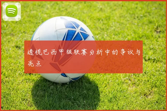 透视巴西甲级联赛分析中的争议与亮点