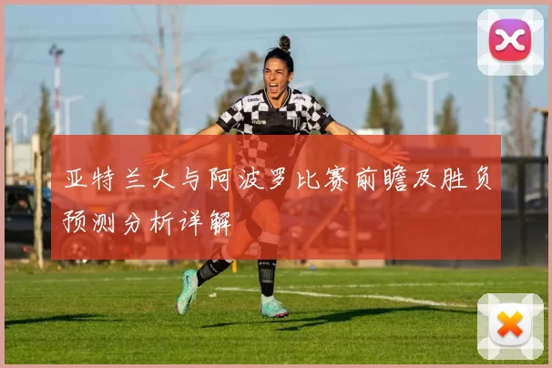 亚特兰大与阿波罗比赛前瞻及胜负预测分析详解