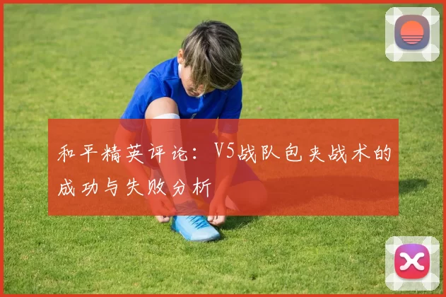 和平精英评论：V5战队包夹战术的成功与失败分析
