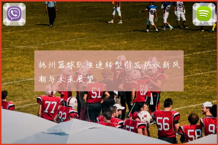 杭州篮球队快速转型引发热议新风潮与未来展望