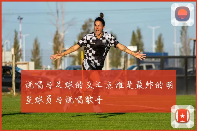 说唱与足球的交汇点谁是最帅的明星球员与说唱歌手