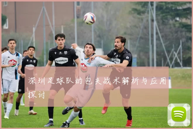 深圳足球队的包夹战术解析与应用探讨